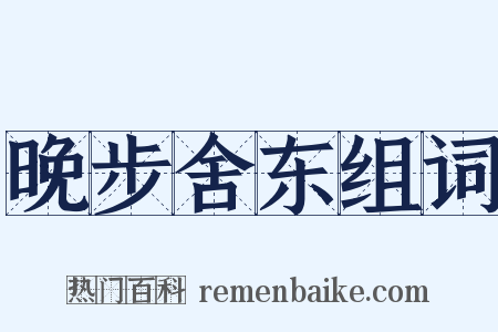 晚步舍东组词是什么意思的图片